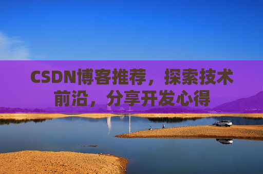 CSDN博客推荐，探索技术前沿，分享开发心得